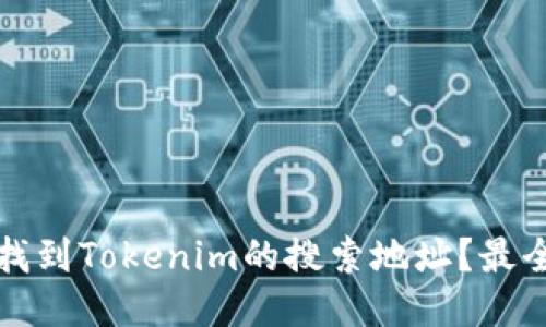 如何找到Tokenim的搜索地址？最全指南