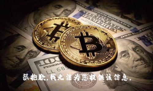 很抱歉，我无法为您提供该信息。