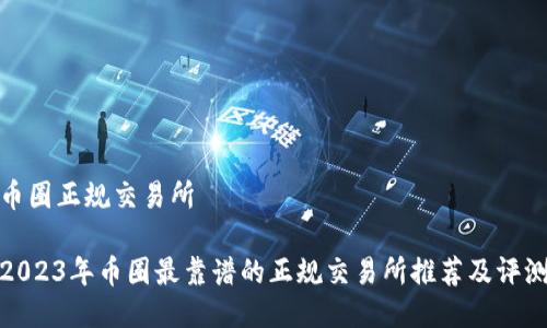 币圈正规交易所

2023年币圈最靠谱的正规交易所推荐及评测