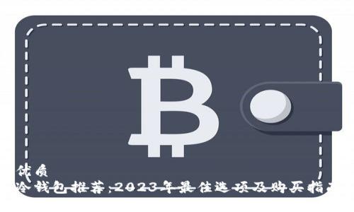 优质  
冷钱包推荐：2023年最佳选项及购买指南