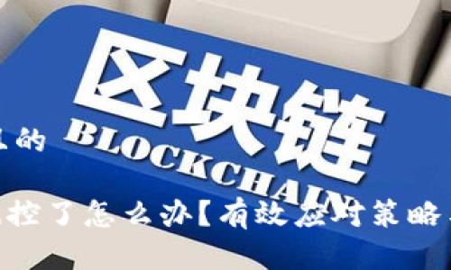 思考一个且的

tokenim风控了怎么办？有效应对策略与解决方案