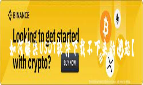 如何解决USDT软件下载不下来的问题？
