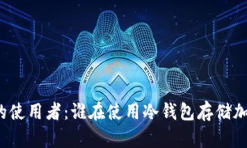 冷钱包的使用者：谁在使用冷钱包存储加密货币？