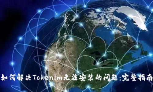 如何解决Tokenim无法安装的问题：完整指南