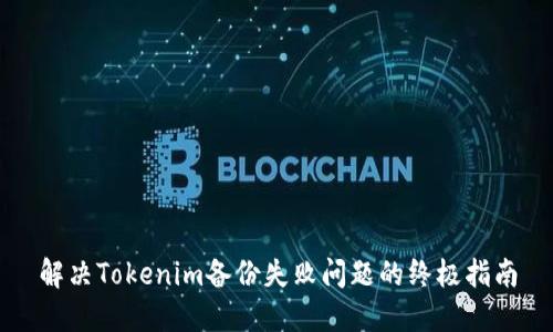 解决Tokenim备份失败问题的终极指南