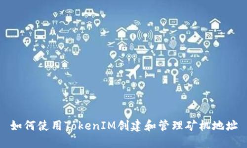 如何使用TokenIM创建和管理矿机地址