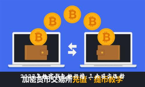 2023年数字钱包排行榜：三大顶尖选择