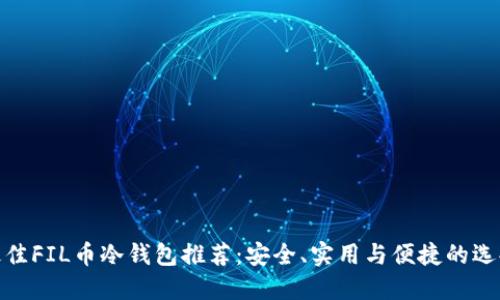 最佳FIL币冷钱包推荐：安全、实用与便捷的选择