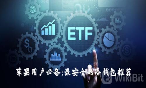 苹果用户必备：最安全的冷钱包推荐