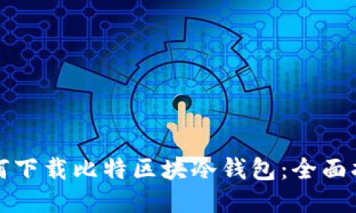 如何下载比特区块冷钱包：全面指南