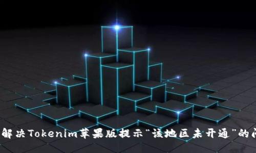 优质
如何解决Tokenim苹果版提示“该地区未开通”的问题？