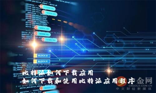 比特派如何下载应用  
如何下载和使用比特派应用程序