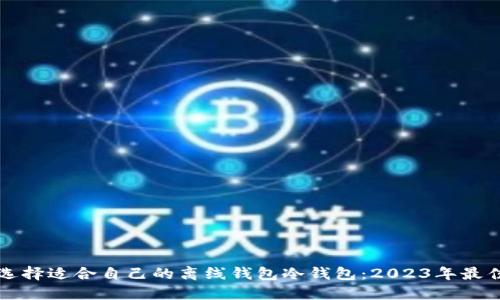 如何选择适合自己的离线钱包冷钱包：2023年最佳指南