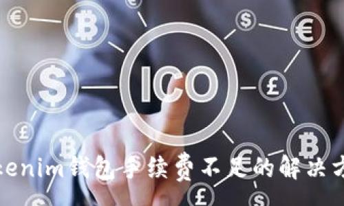 :

Tokenim钱包手续费不足的解决方案