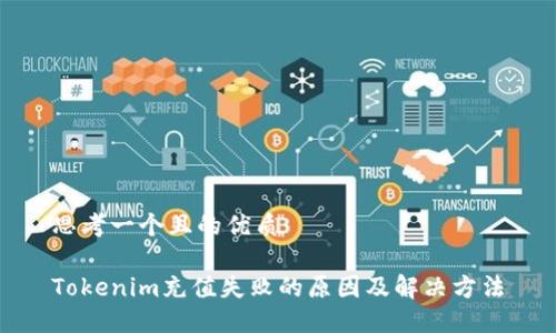 思考一个且的优质

Tokenim充值失败的原因及解决方法