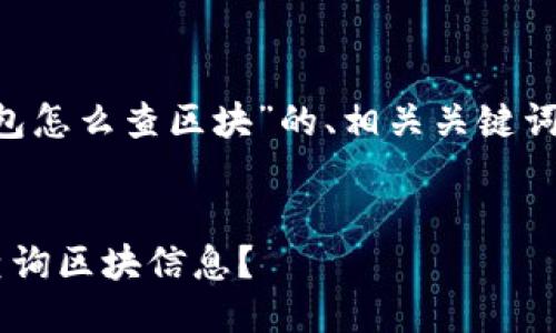 以下是关于“tokenim钱包怎么查区块”的、相关关键词以及详细的问题介绍。  

优质  
如何在Tokenim钱包中查询区块信息？