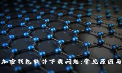 如何解决加密钱包软件下载问题：常见原因与解