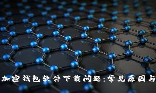 如何解决加密钱包软件下载问题：常见原因与解决方案