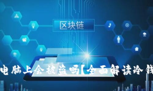 冷钱包插电脑上会被盗吗？全面解读冷钱包安全性