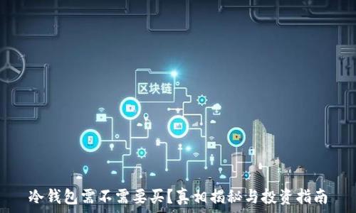  
冷钱包需不需要买？真相揭秘与投资指南