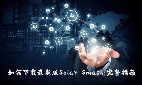 如何下载最新版Solar Smash：完整指南