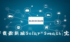 如何下载最新版Solar Smash：完整指南
