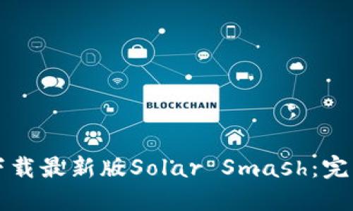 如何下载最新版Solar Smash：完整指南