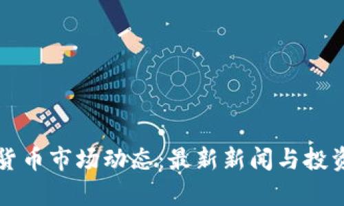 今日加密货币市场动态：最新新闻与投资趋势分析