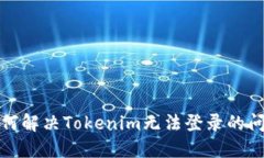 如何解决Tokenim无法登录的问题