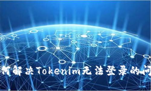 如何解决Tokenim无法登录的问题