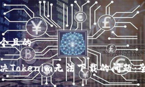 思考一个且的

如何解决Tokenim无法下载的问题：全面指南