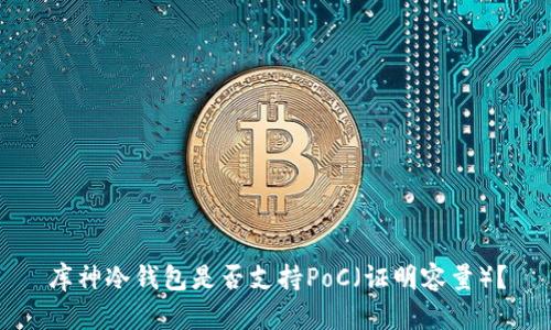 库神冷钱包是否支持PoC（证明容量）？
