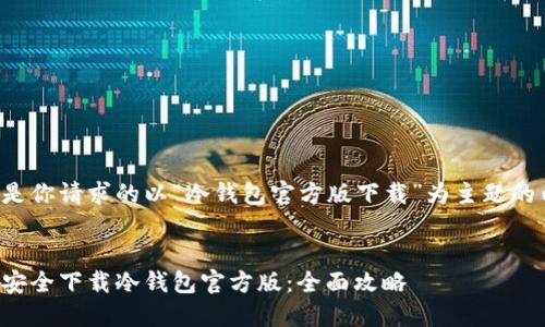 以下是你请求的以“冷钱包官方版下载”为主题的内容：


如何安全下载冷钱包官方版：全面攻略