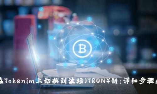 如何在Tokenim上切换到波场（TRON）链：详细步骤和指南
