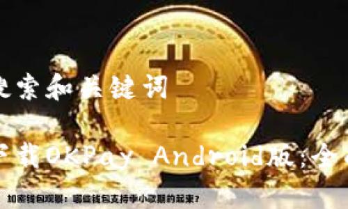 用户搜索和关键词

如何下载OKPay Android版：全面指南