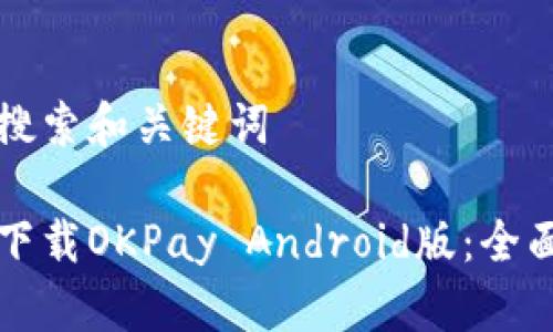 用户搜索和关键词

如何下载OKPay Android版：全面指南