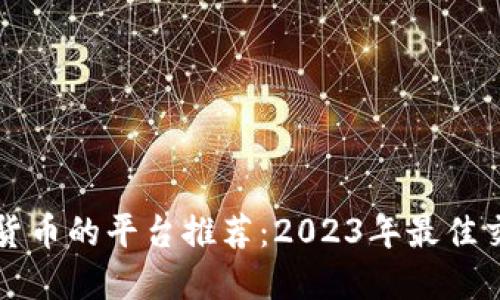 购买加密货币的平台推荐：2023年最佳交易所指南