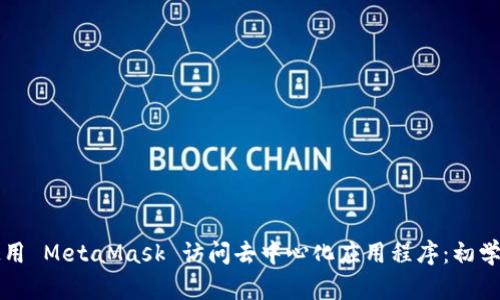 如何使用 MetaMask 访问去中心化应用程序:初学者指南