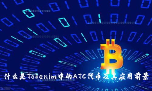 什么是Tokenim中的ATC代币及其应用前景