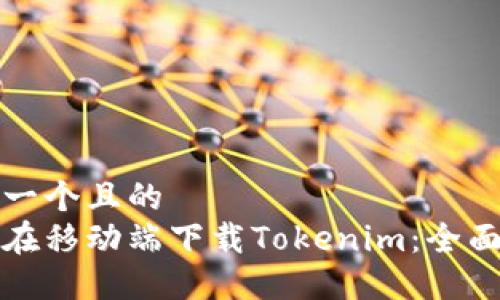 思考一个且的  
如何在移动端下载Tokenim：全面指南