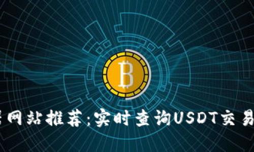 USDT区块浏览器网站推荐：实时查询USDT交易记录和区块数据