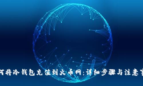 如何将冷钱包充值到火币网：详细步骤与注意事项