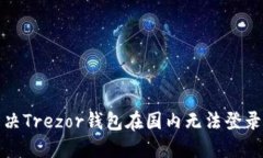 如何解决Trezor钱包在国内无法登录的问题