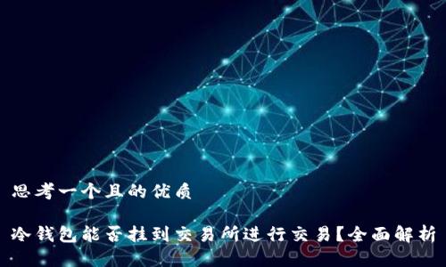 思考一个且的优质

冷钱包能否挂到交易所进行交易？全面解析