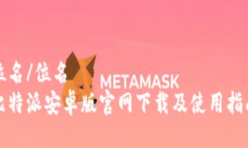 位名/位名
比特派安卓版官网下载及使用指南