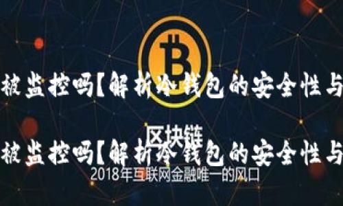 冷钱包能被监控吗？解析冷钱包的安全性与隐私保护

冷钱包能被监控吗？解析冷钱包的安全性与隐私保护