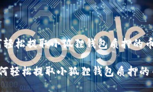 如何轻松提取小狐狸钱包质押的币？

 如何轻松提取小狐狸钱包质押的币？ 