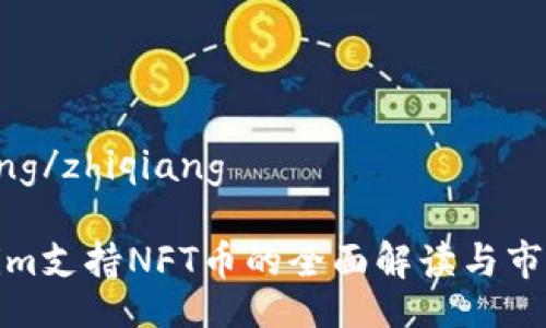 zhiqiang/zhiqiang

Tokenim支持NFT币的全面解读与市场前景