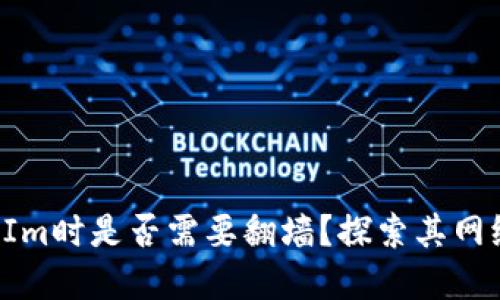 静态内容  
使用TokenIm时是否需要翻墙？探索其网络访问要求