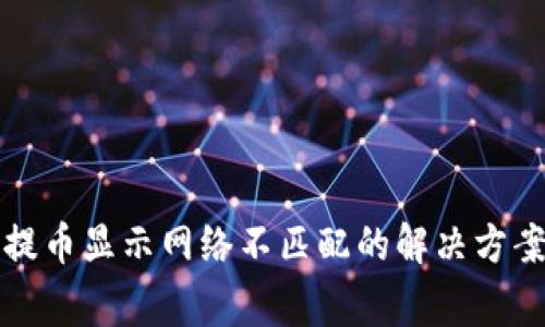 小狐狸钱包提币显示网络不匹配的解决方案与常见问题